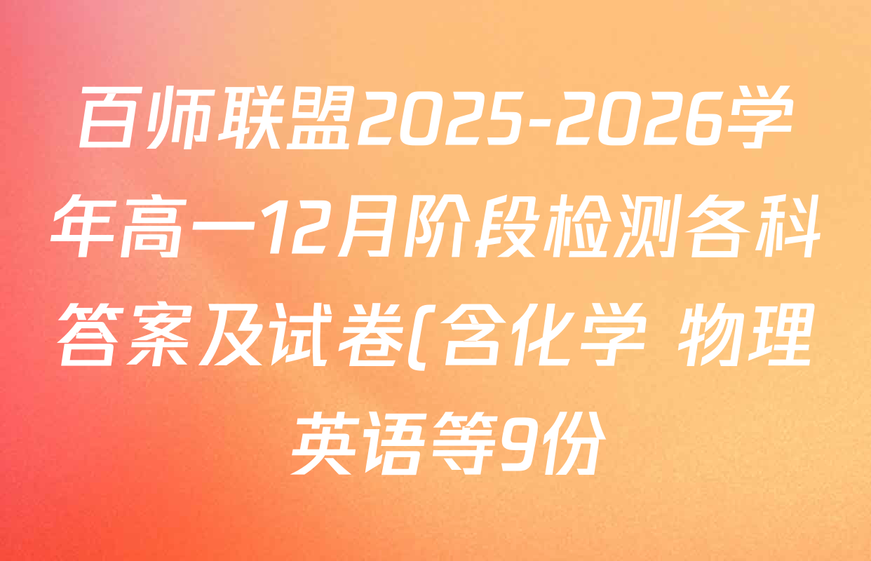 百师联盟2025-2026学年高一12月阶段检测各科答案及试卷(含化学 物理 英语等9份) 百师联盟2025-2026学年高一12月阶段检测各科答案及试卷(含化学 物理 英语等9份)